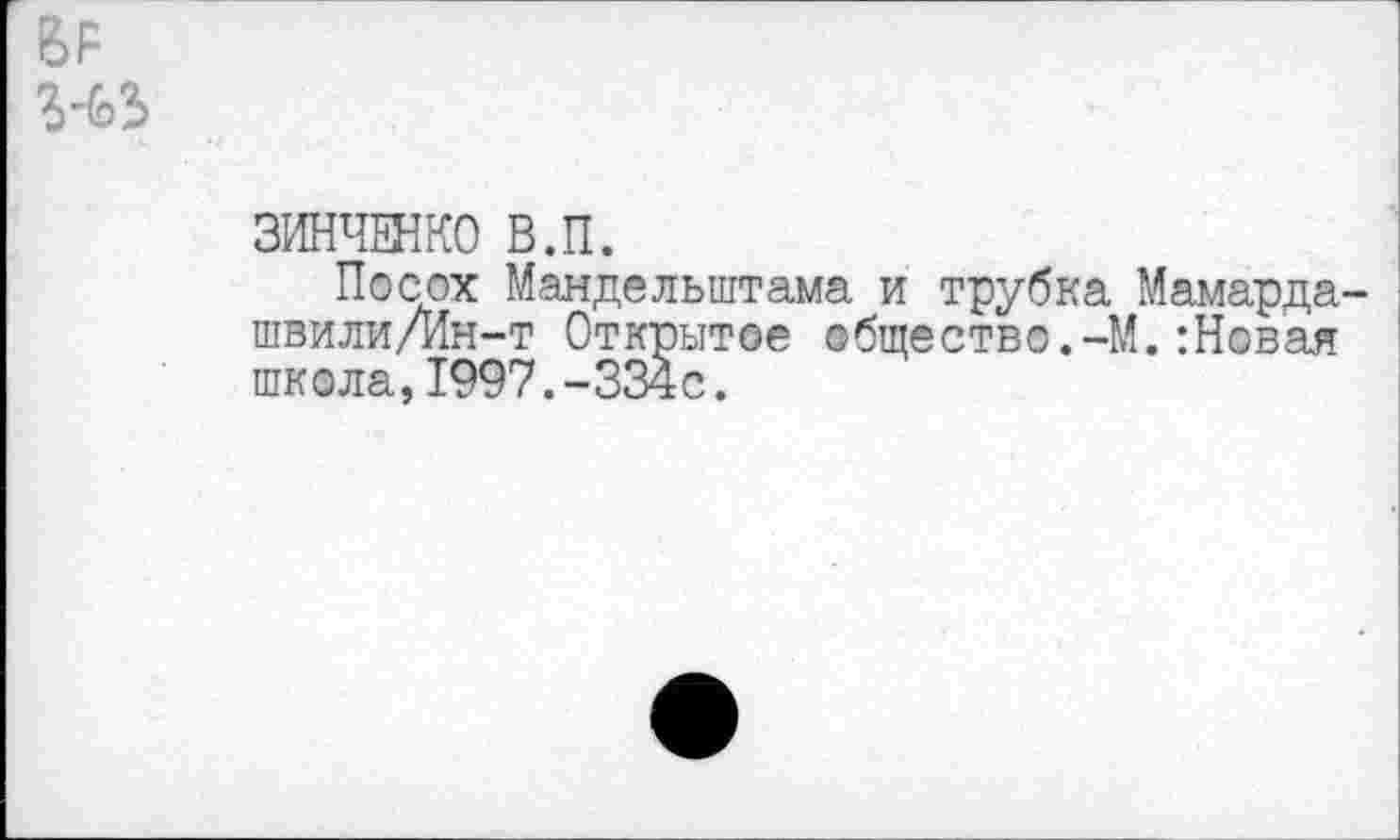 ﻿6Р
ЗИНЧЕНКО В.П.
Посох Мандельштама и трубка Мамарда-швили/Ин-т Открытое общество.-М.:Новая школа,1997.-334с.